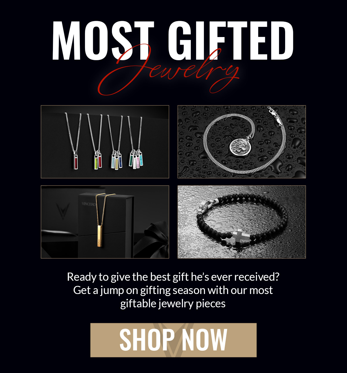 MOST GIFTED JEWELRY Ready to give the best gift he's ever received? Get a jump on gifting season with our most giftable jewelry pieces SHOW NOW