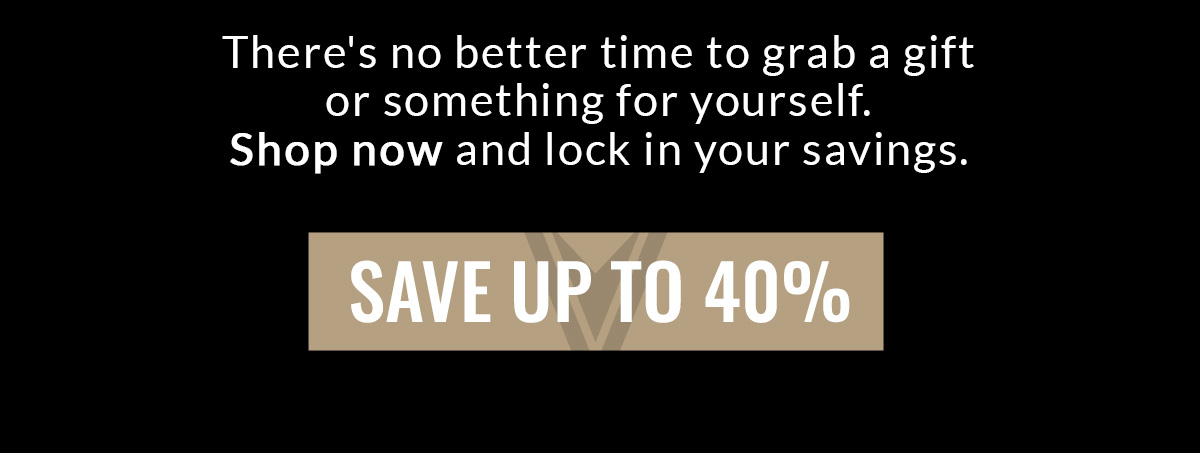 There's not better time to grab a gift or something for yourself. Shop now and lock in your savings. SAVE UP TO 40%