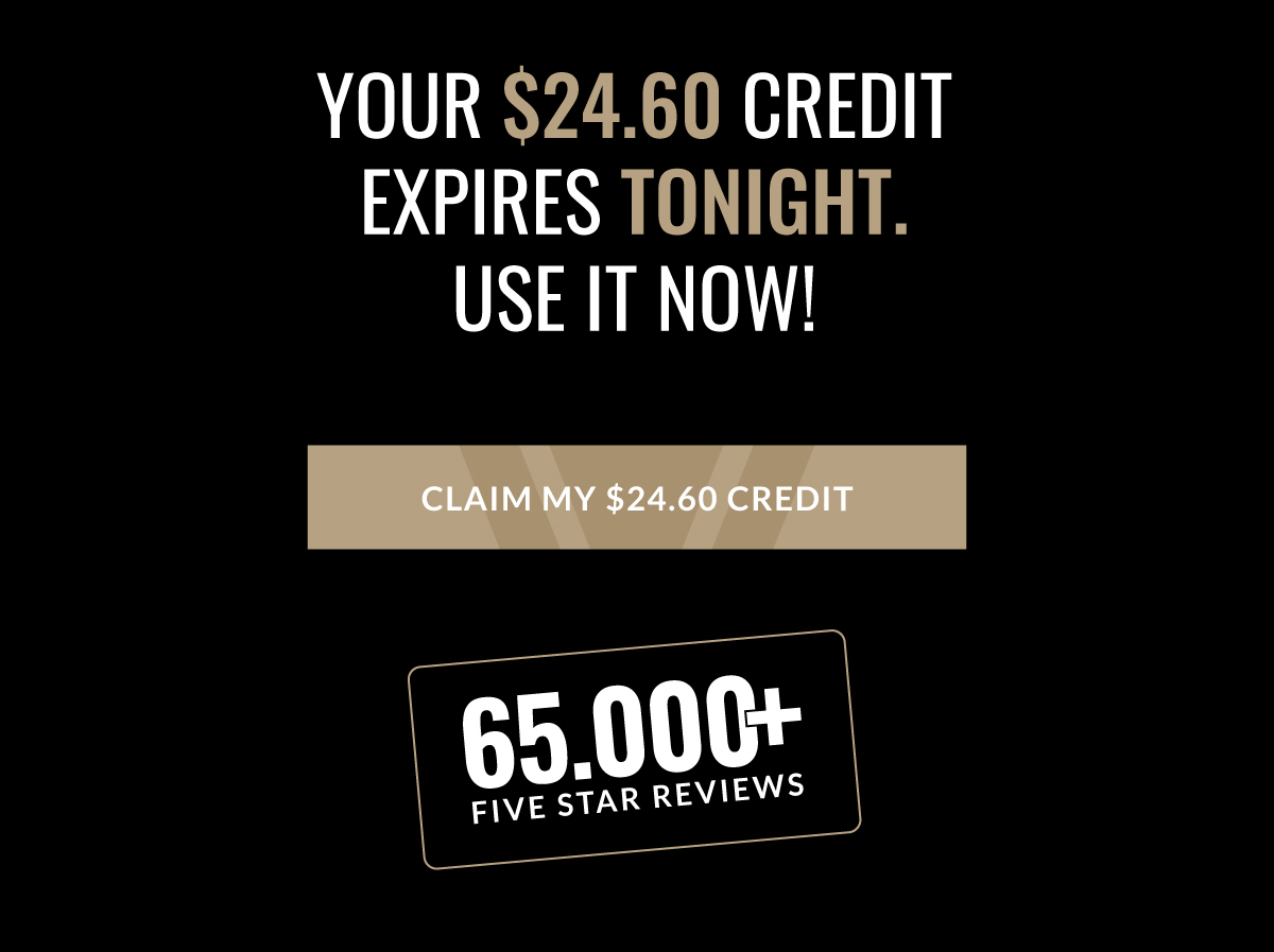YOUR $24.60 CREDIT EXPIRES TONIGHT. USE IT NOW!