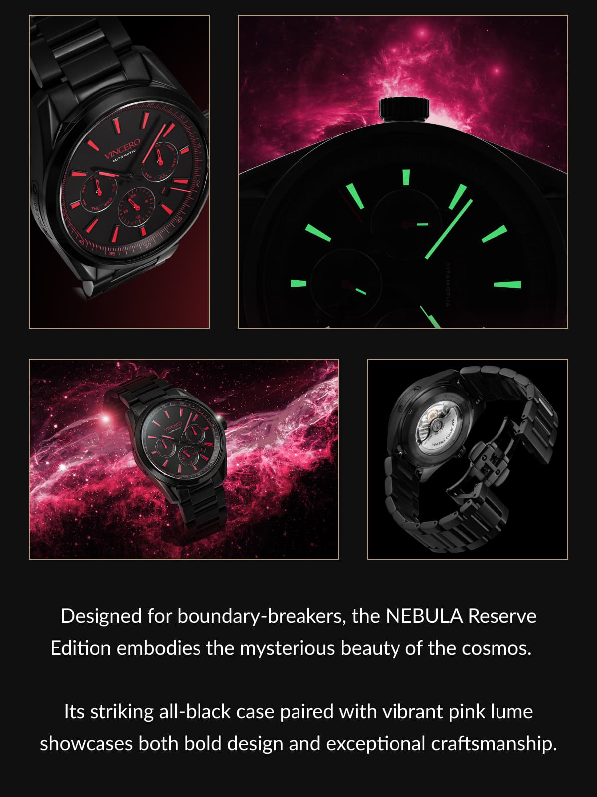Designed for boundary-breakers, the NEBULA Reserve Edition embodies the mysterious beauty of the cosmos.     Its striking all-black case paired with vibrant pink lume showcases both bold design and exceptional craftsmanship.