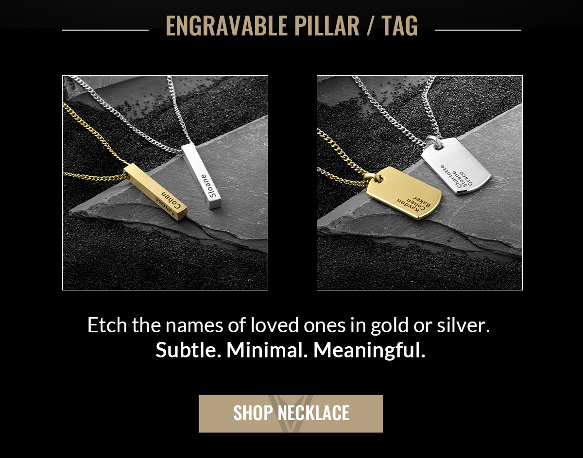 ENGRAVABLE PILLAR/TAG Etch the names of loved ones in gold or silver. Subtle. Minimal. Meaningful. SHOP NECKLACE