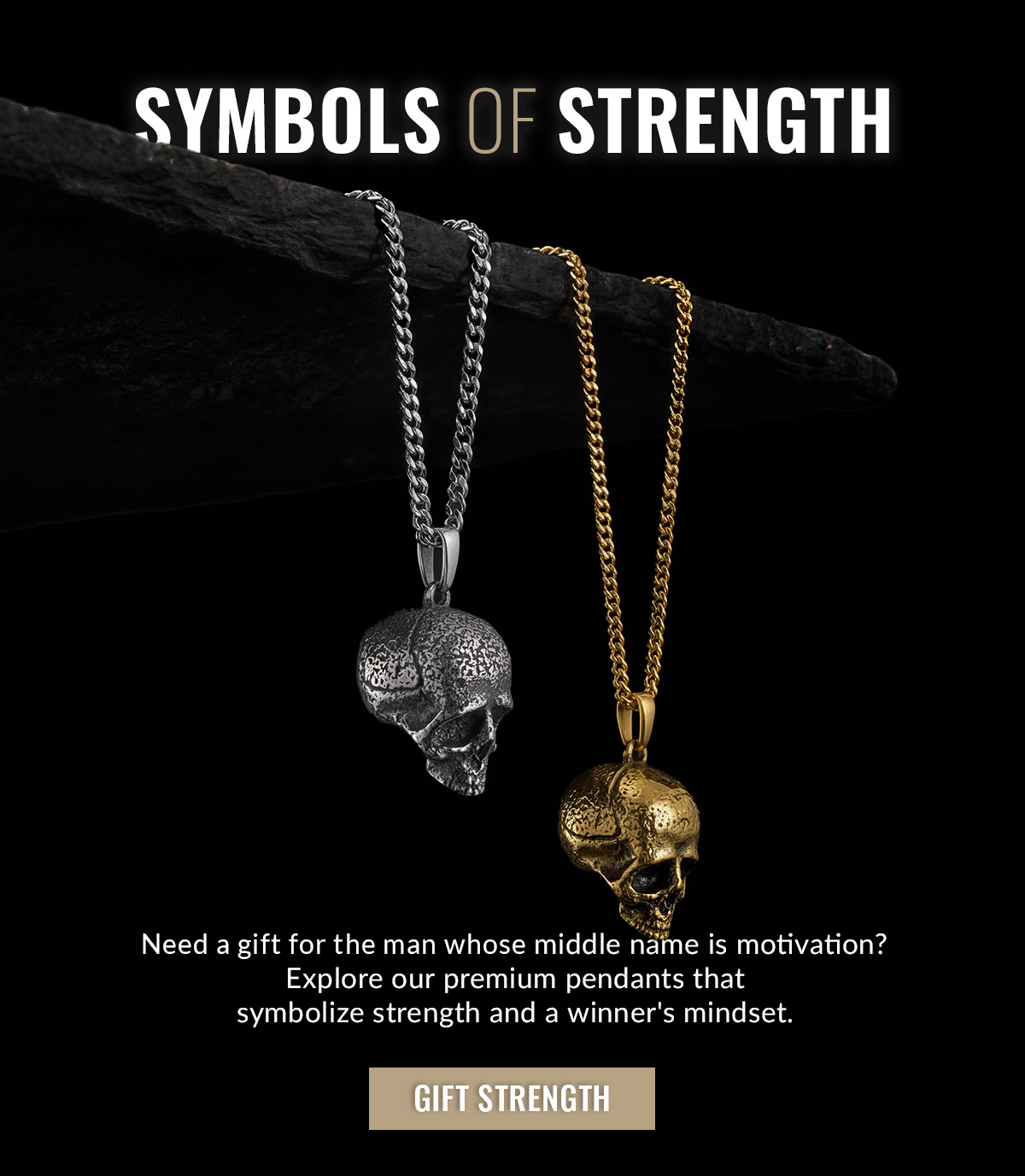 Symbols of Strength Need a gift for the man whose middle name is motivation? Explore our premium pendants that symbolize stength and a winner's mindset.