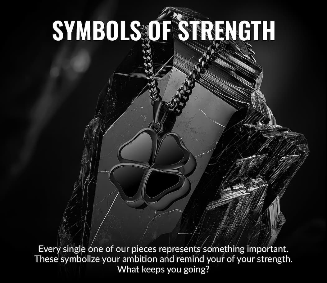 SYMBOL OF STRENGTH Every single one of our pieces represents something important. These symbolize your ambition and remind your of your strength. What keeps you going?