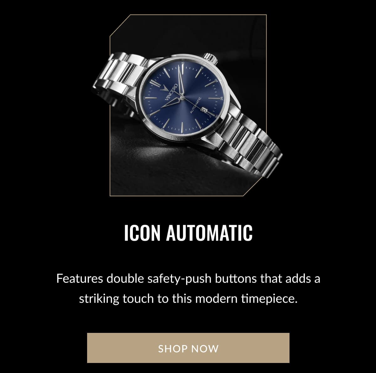 ICON AUTOMATIC Features double safety-push buttons that adds a striking touch to this modern timepiece. SHOP NOW