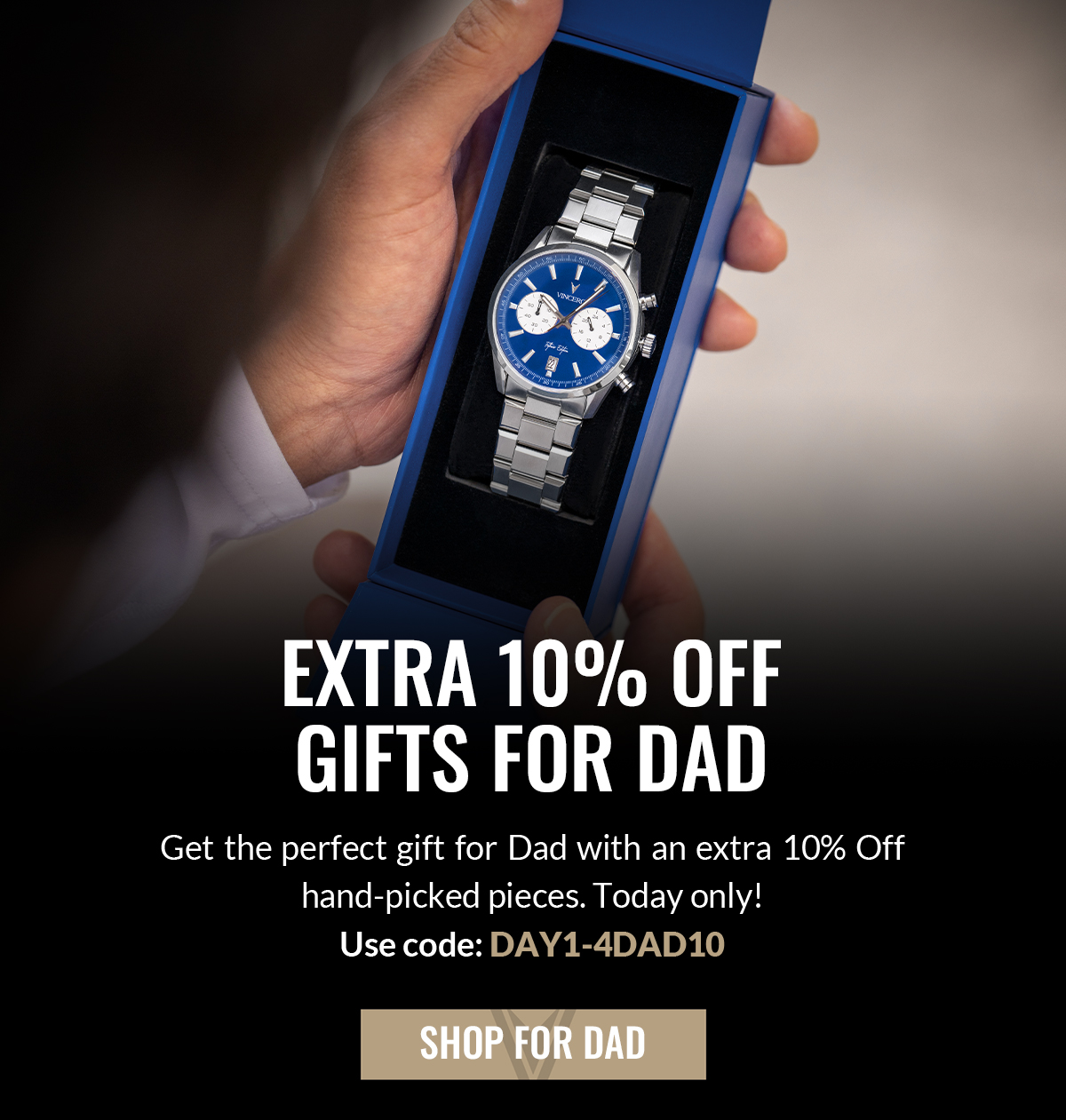 EXTRA 10% OFF GIFTS FOR DAD Get the perfect gift for Dad with an extra 10% off hand-picked pieces. Today only! Use code: DAY1-4DAD10