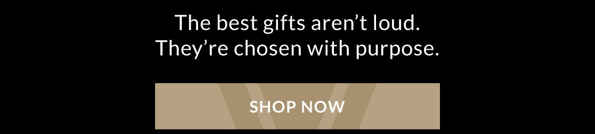 The best gifts aren't loud. They're chosen with purpose. SHOP NOW