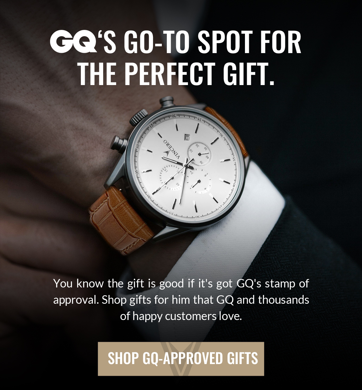 GQ's GO-TO SPOT FOR THE PERFECT GIFT. We know the gift is good if it's got GQ's stamp of approval. Shop gifts for him that GQ and thousand of happy customers love. SHOP GQ APPROVED GIFTS