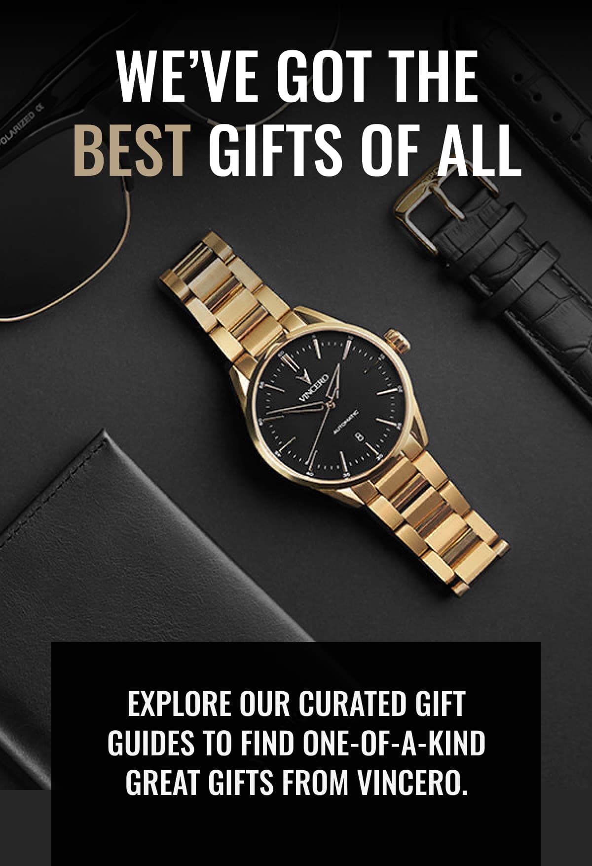 We’ve Got The Best Gifts Of All Explore our curated gift guides to find one-of-a-kind great gifts from Vincero.