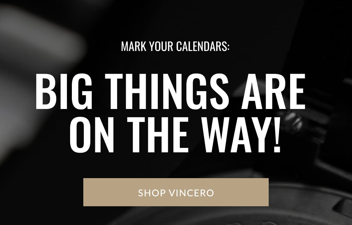 Mark Your Calendars: Big things are  on the way! | SHOP VINCERO