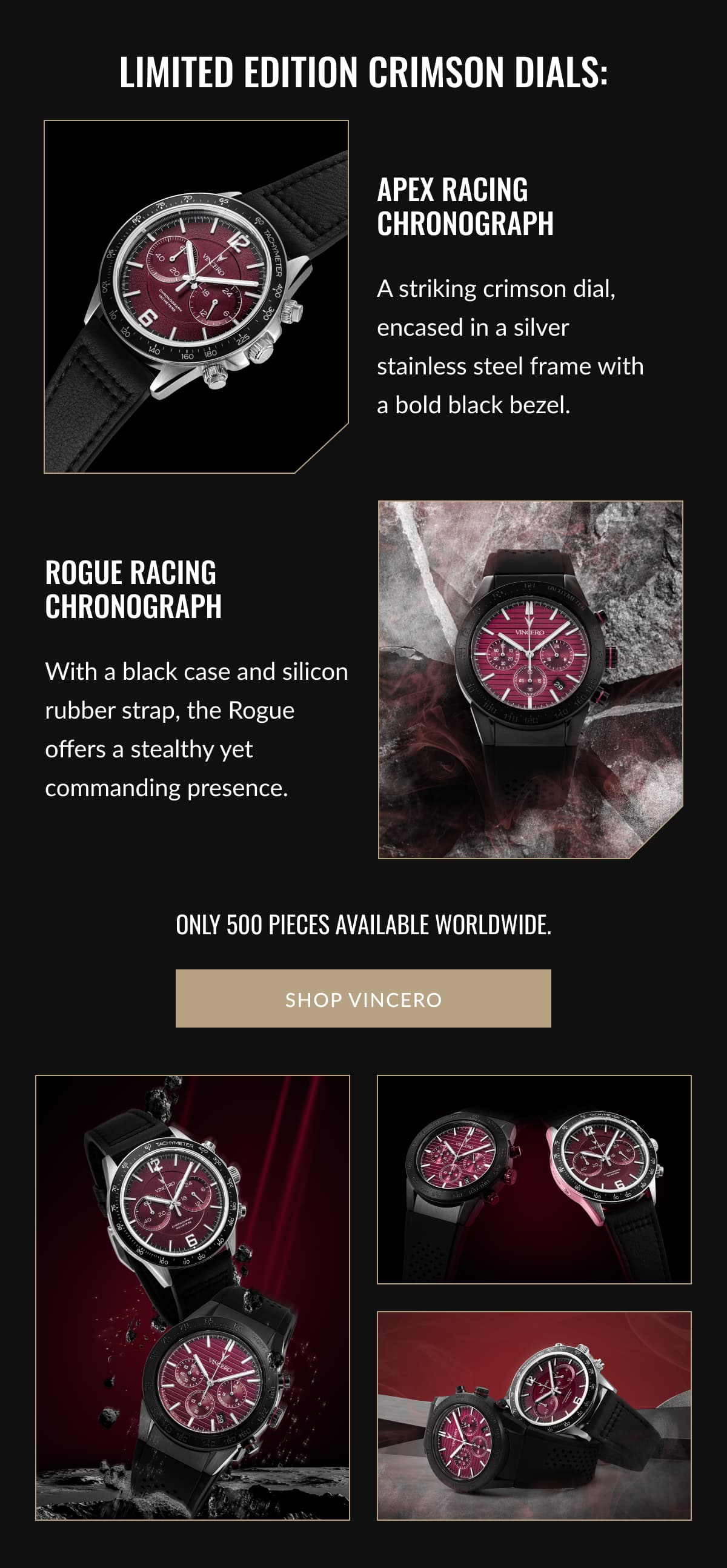 Limited Edition crimson dials: • Apex Racing Chronograph:  A striking crimson dial, encased in a silver stainless steel frame with a bold black bezel.  • Rogue Racing Chronograph: With a black case and silicon rubber strap, the Rogue offers a stealthy yet commanding presence. 