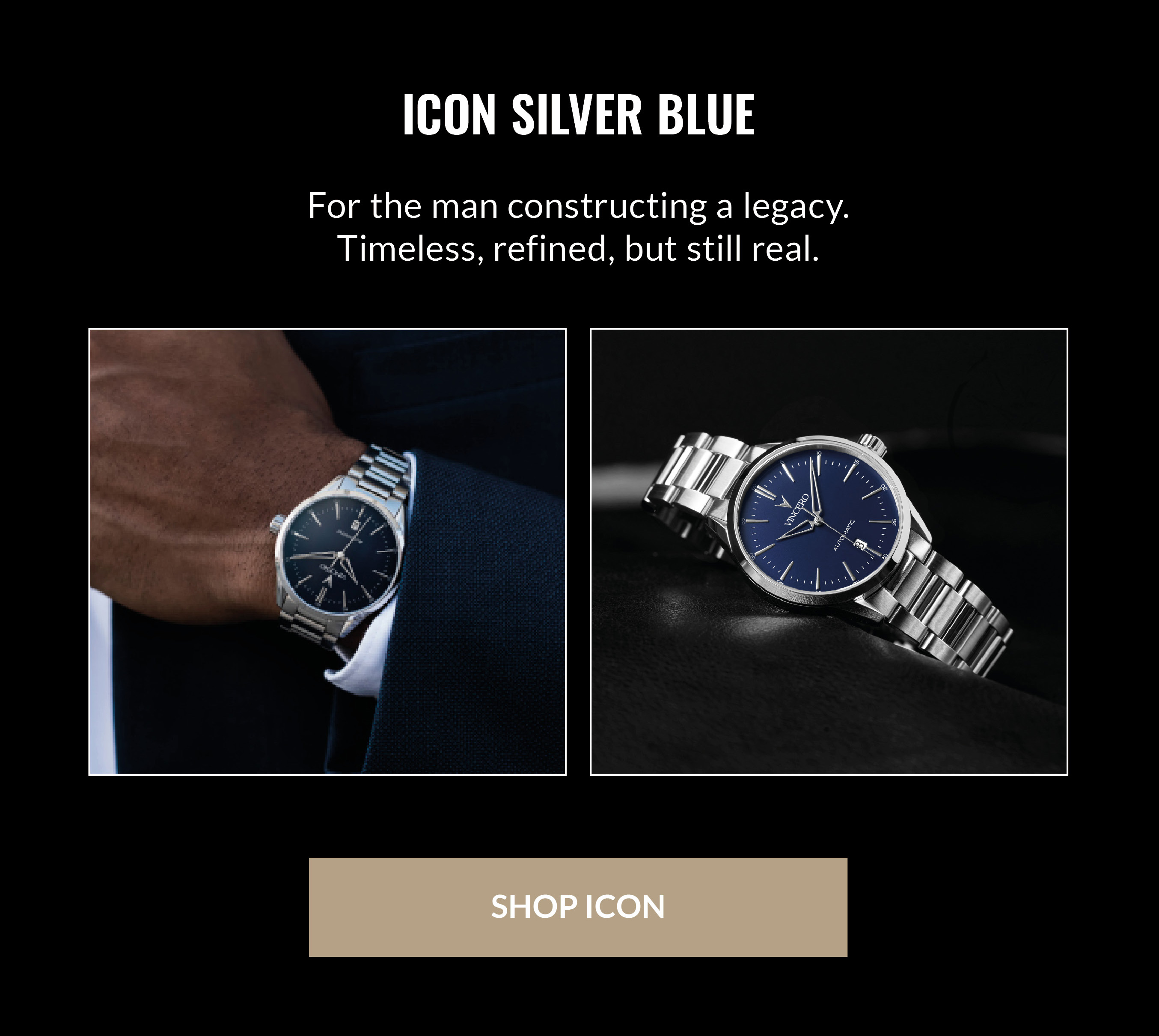 ICON SILVER BLUE For the man constructing a legacy. Timeless, refined, but still real. SHOP ICON