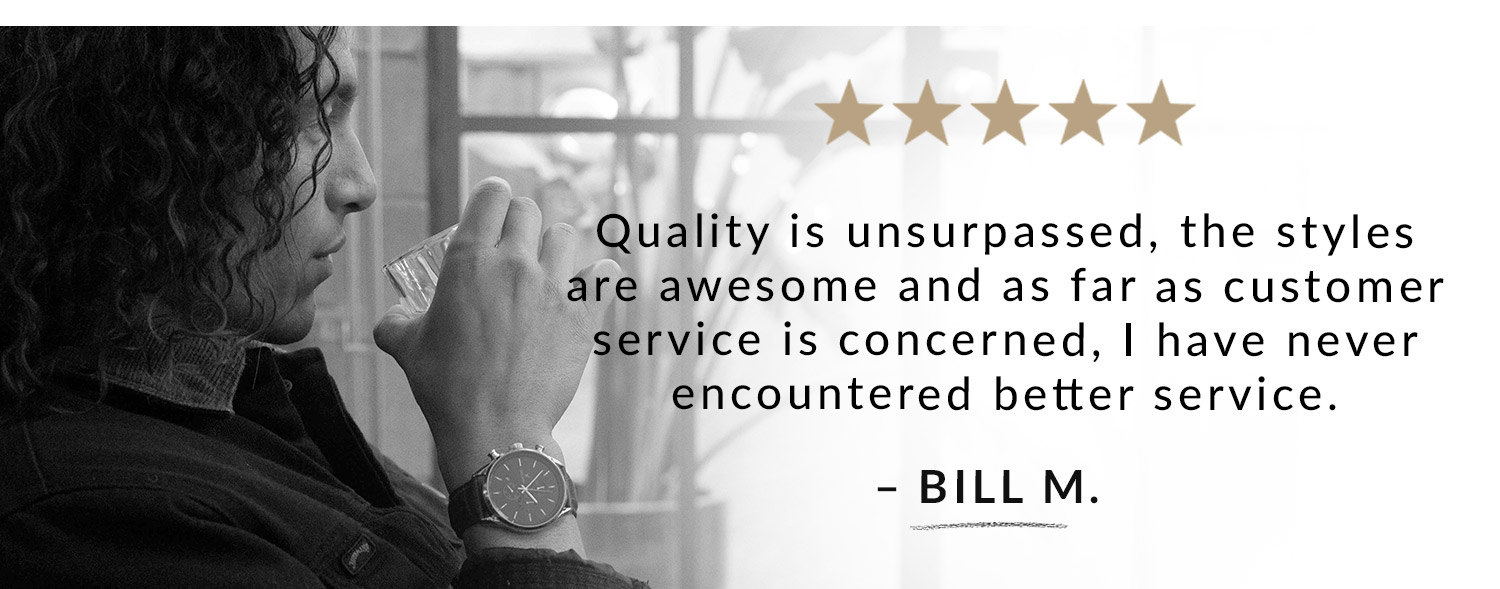 "Quality is unsurpassed" - Bill M.