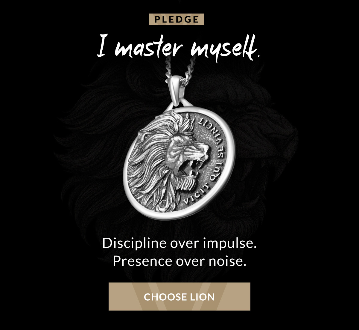 PLEDGE I master myself. Discipline over impulse. Presence over noise. CHOOSE LION