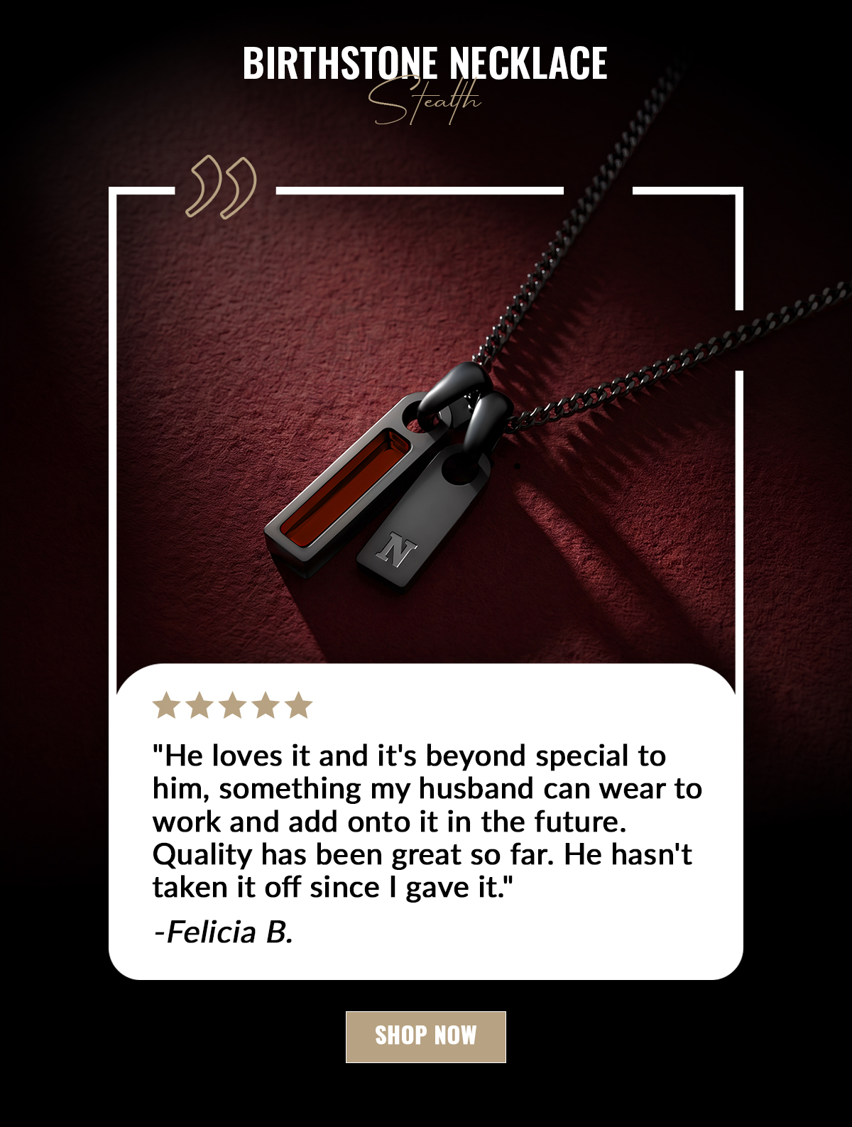 BIRTHSTONE NECKLACE Stealth "He loves it and it's beyond special to him, something my husband can wear to work and add onto it in the future. Quality has been great so far. He hasn't taken it off since I gave it." -Felicia B.