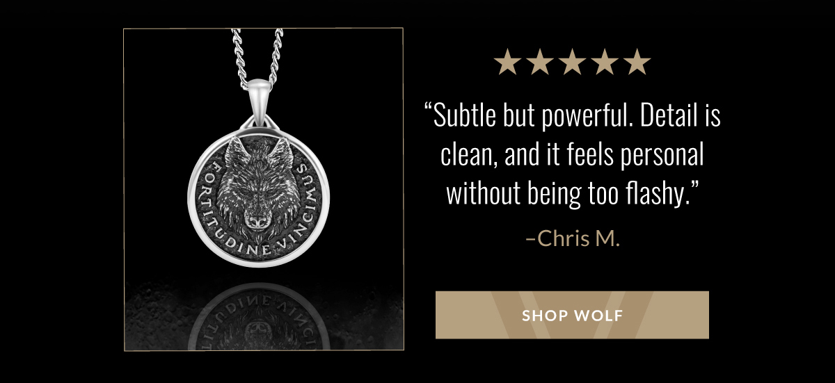 "Subtle but powerful. Detail is clean, and it feels personal without being too flashy." -Chris M. SHOP WOLF