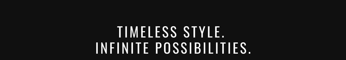 Timeless Style.  Infinite Possibilities.