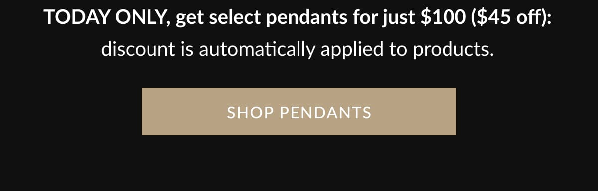 TODAY ONLY, get select pendants for just $100 ($45 off): discount is automatically applied to products. | SHOP PENDANTS