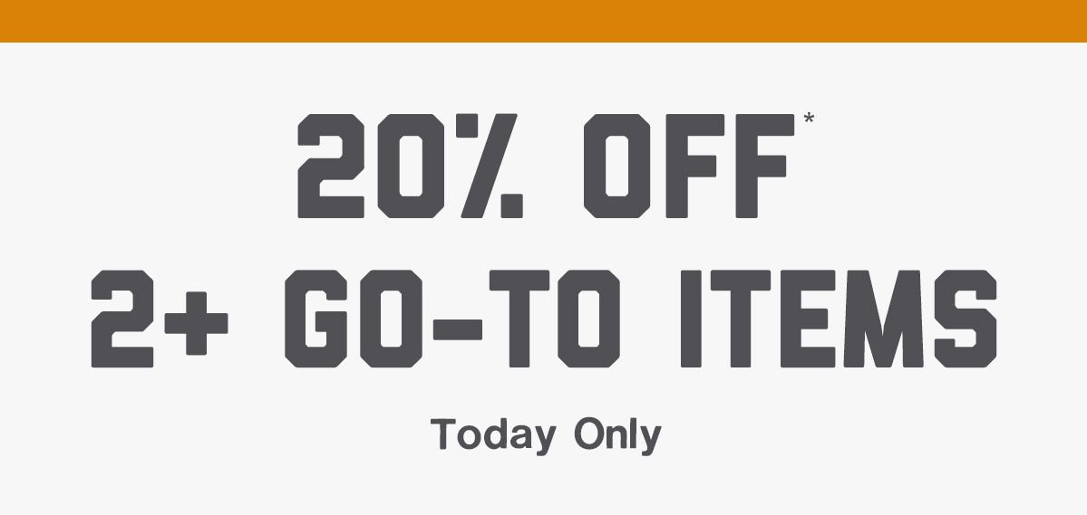 20% Off* 2+ Go-To Items. Today Only.