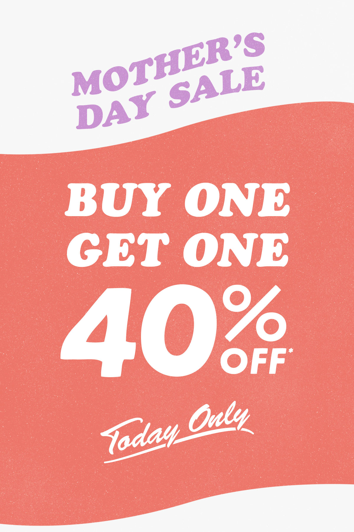 Mother's Day Sale! Buy one, get one 40% off today only.