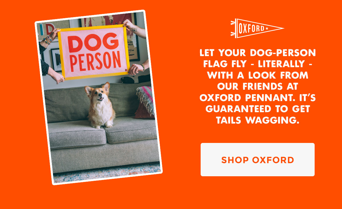 Let your dog-person flag fly - literally - with a look from our friends at Oxford Pennant. It’s guaranteed to get tails wagging.