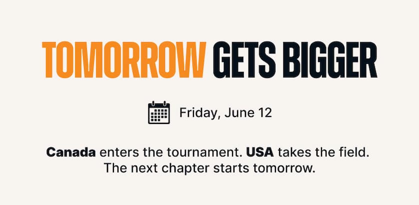 Tomorrow Gets Bigger. Friday, June 12. Canada enters the tournament. USA takes the field. The next chapter starts tomorrow.