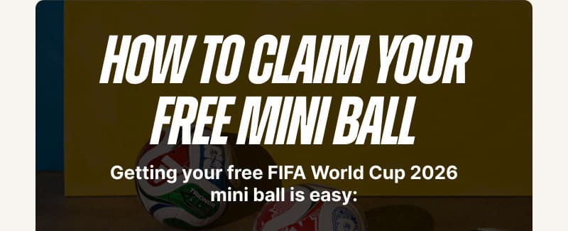 How to claim your free mini ball. Getting your free FIFA World Cup 2026 mini ball is easy:
