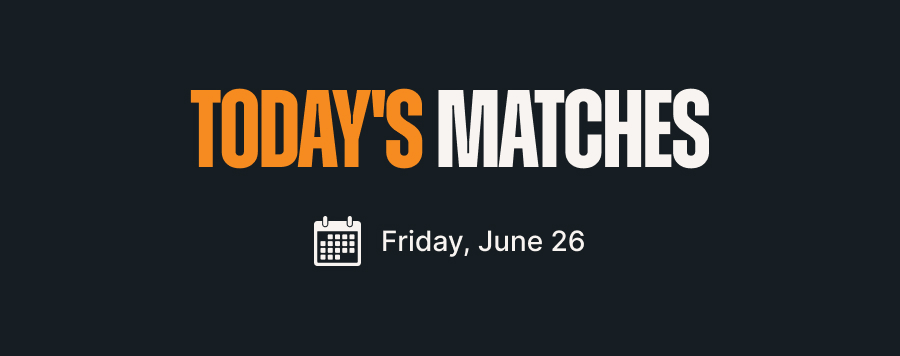 Today's Matches - Friday, June 26