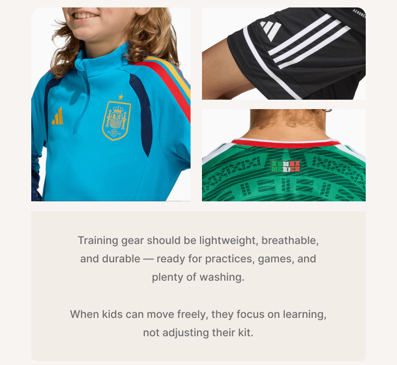 Training gear should be lightweight, breathable, and durable — ready for practices, games, and plenty of washing.  When kids can move freely, they focus on learning, not adjusting their kit.