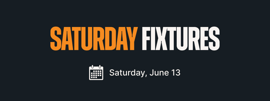 Saturday Fixtures - Saturday, June 13