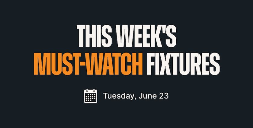 This Week's Must-Watch Fixtures - Tuesday, June 23
