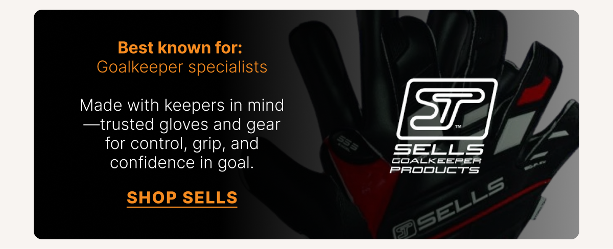 SELLS Best known for: Goalkeeper specialists. Made with keepers in mind—trusted gloves and gear for control, grip, and confidence in goal.  SHOP SELLS