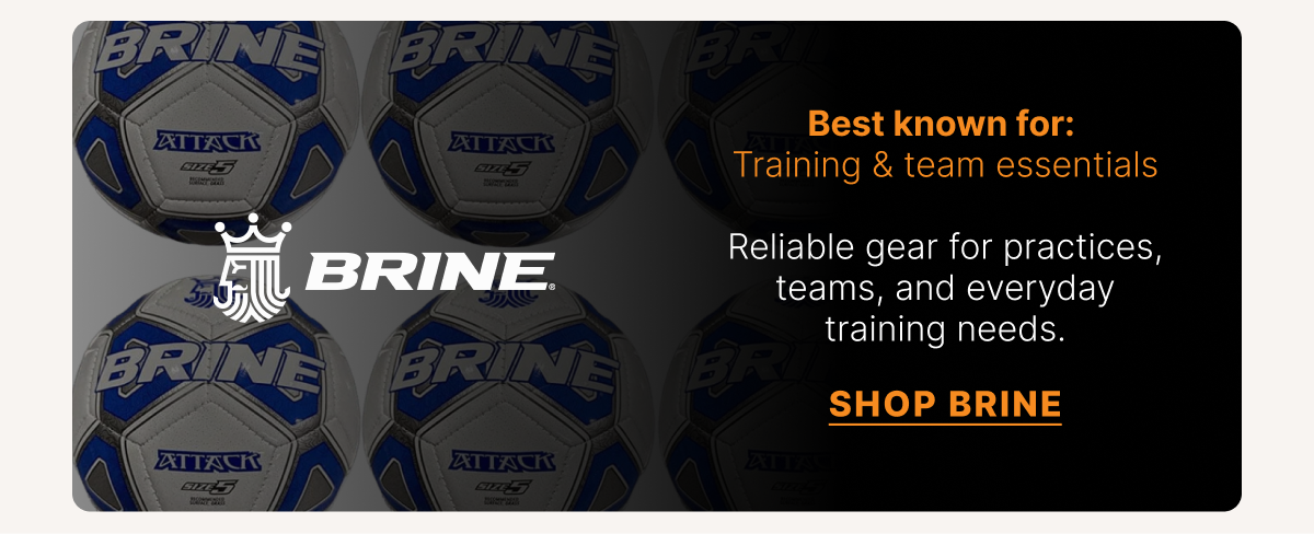 Brine. Best known for: Training & team essentials. Reliable gear for practices, teams, and everyday training needs. SHOP BRINE