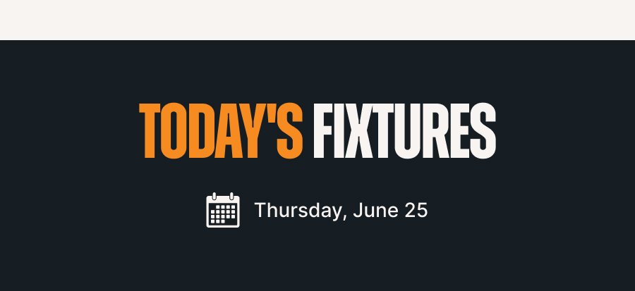 Today's Fixtures - Thursday, June 25