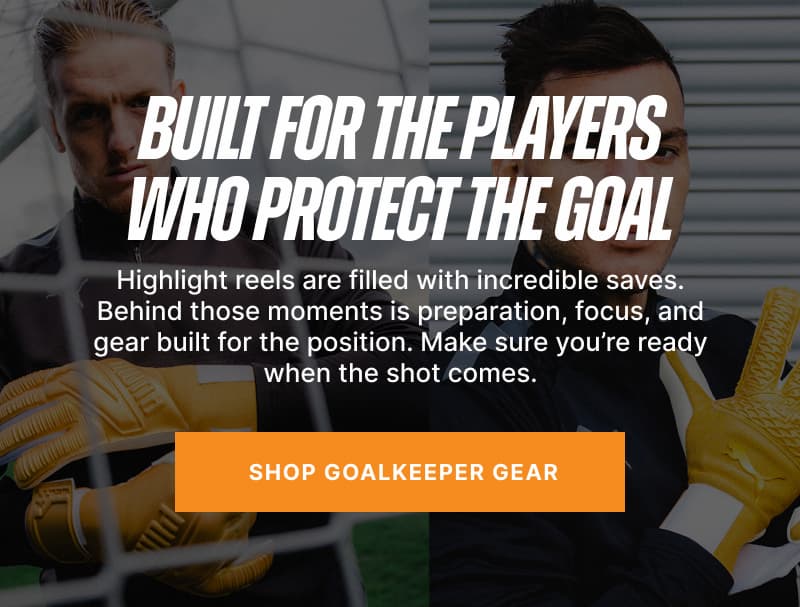 Built for the Players Who Protect the Goal. Highlight reels are filled with incredible saves. Behind those moments is preparation, focus, and gear built for the position. Make sure you're ready when the shot comes.