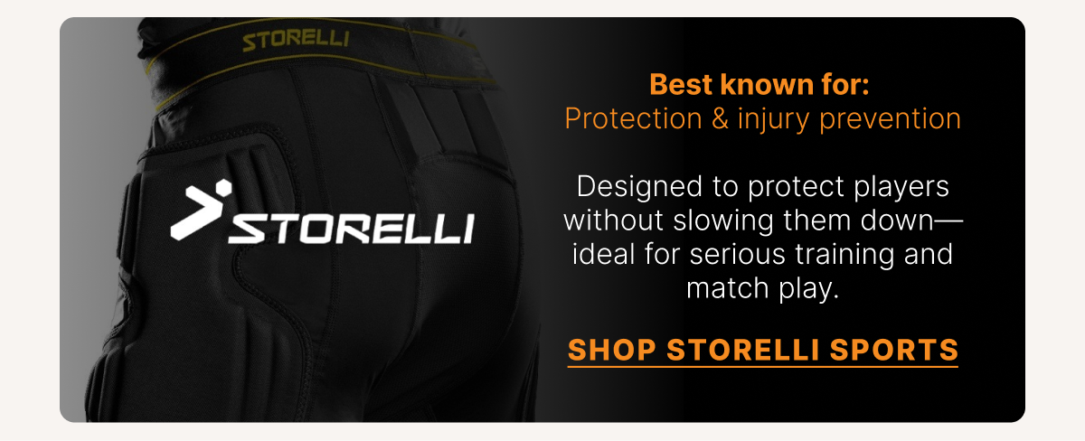 Storelli Sports Best known for: Protection & injury prevention Copy Designed to protect players without slowing them down—ideal for serious training and match play.  SHOP STORELLI SPORTS