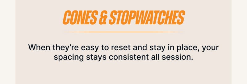 Cones & Stopwatches. When they're easy to reset and stay in place, your spacing stays consistent all session.