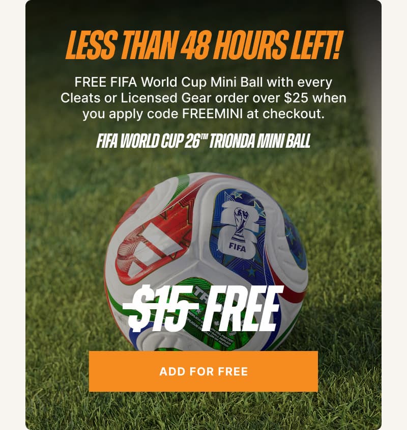 Less than 48 hours left! FREE FIFA World Cup Mini Ball with every Cleats or Licensed Gear order over $25 when you apply code FREEMINI at checkout.