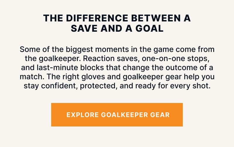 The Difference Between a Save and a Goal. Some of the biggest moments in the game come from the goalkeeper. Reaction saves, one-on-one stops, and last-minute blocks that change the outcome of a match. The right gloves and goalkeeper gear help you stay confident, protected, and ready for every shot.