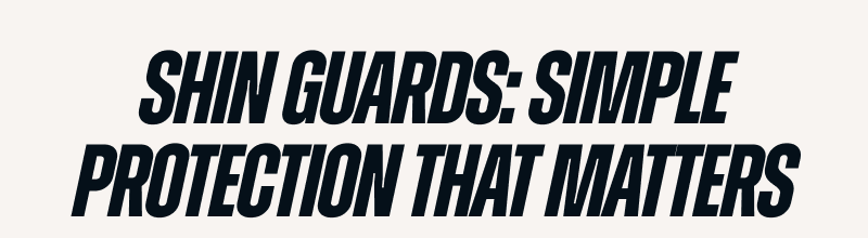 SHIN GUARDS: SIMPLE PROTECTION THAT MATTERS