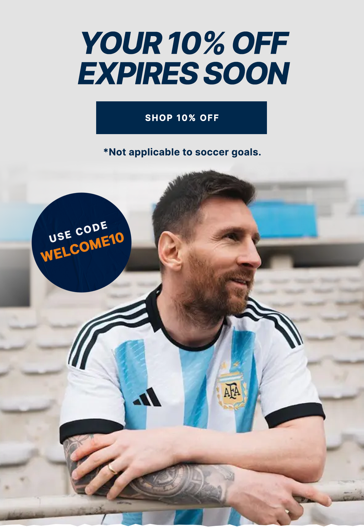 Your 10% OFF Expires Soon [SHOP 10% OFF] *Use code WELCOME10 at checkout. Not applicable to Soccer Goals.