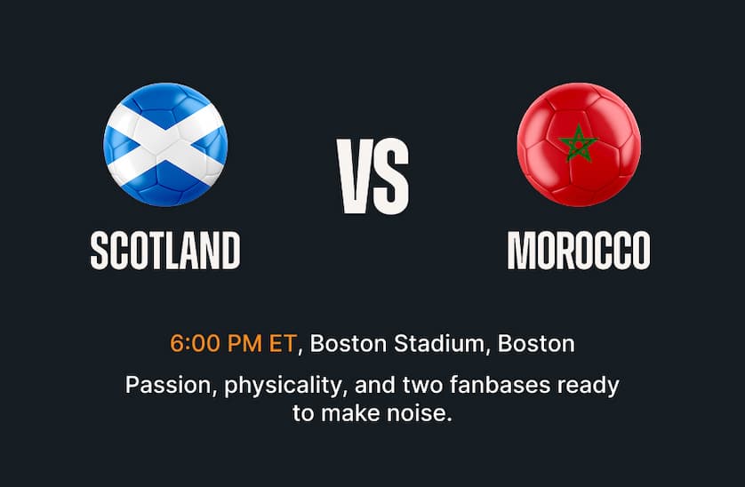 Scotland vs Morocco - 6:00 PM ET Boston Stadium, Boston. Passion, physicality, and two fanbases ready to make noise.