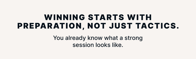 Winning starts with preparation, not just tactics. You already know what a strong session looks like.