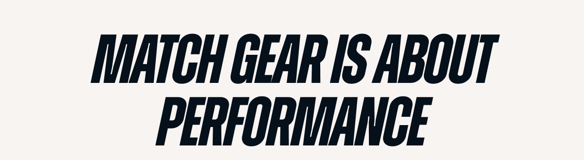 Match gear is about performance.