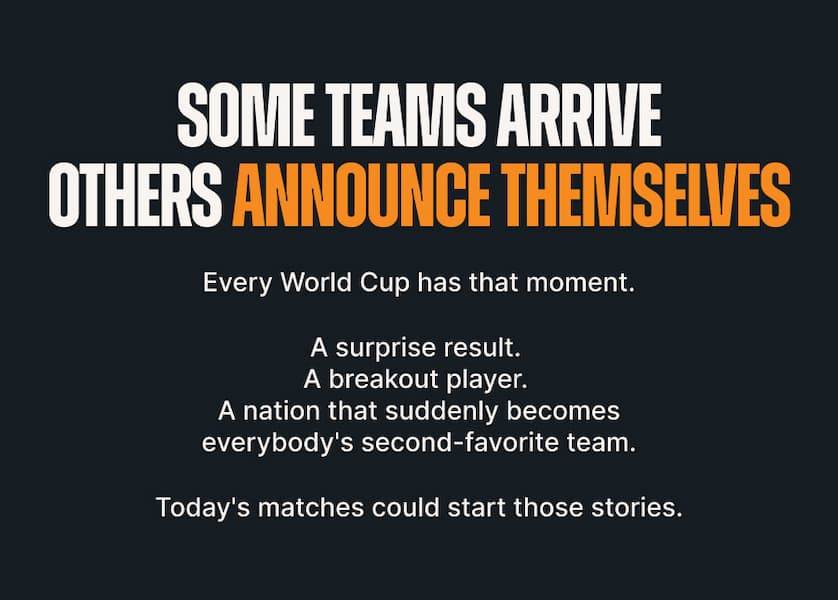 Body: Every World Cup has that moment. A surprise result. A breakout player. A nation that suddenly becomes everybody's second-favorite team. Today's matches could start those stories.