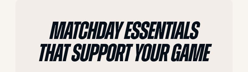 Matchday essentials that support your game