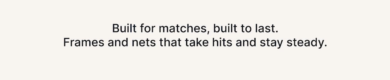 Built for matches, built to last. Frames and nets that take hits and stay steady.