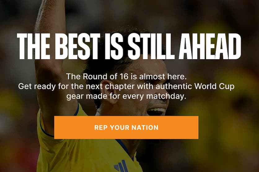The Best Is Still Ahead. The Round of 16 is almost here. Get ready for the next chapter with authentic World Cup gear made for every matchday.
