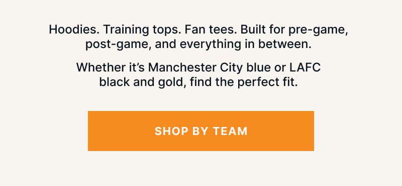 Hoodies. Training tops. Fan tees. Built for pre-game, post-game, and everything in between.  Whether it's Manchester City blue or LAFC black and gold, find the perfect fit.