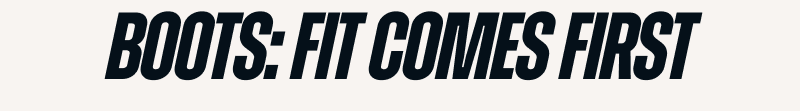 BOOTS: FIT COMES FIRST