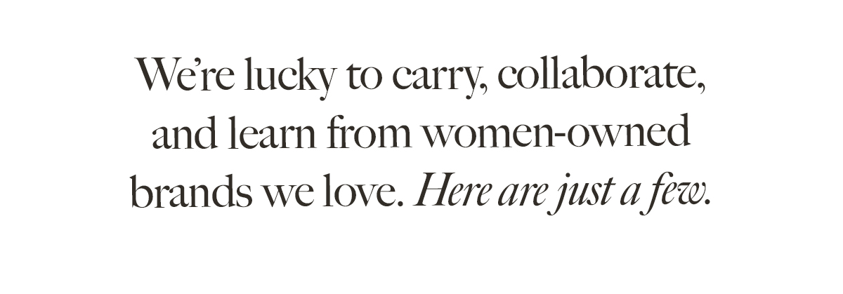 We're lucky to carry, collaborate and learn from women-owned brands we love.